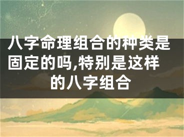 八字命理组合的种类是固定的吗,特别是这样的八字组合