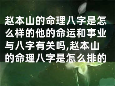赵本山的命理八字是怎么样的他的命运和事业与八字有关吗,赵本山的命理八字是怎么排的