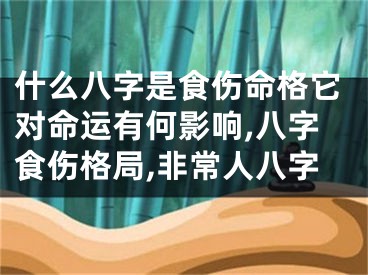 什么八字是食伤命格它对命运有何影响,八字食伤格局,非常人八字