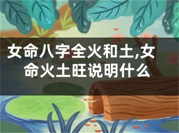 女命八字全火和土,女命火土旺说明什么