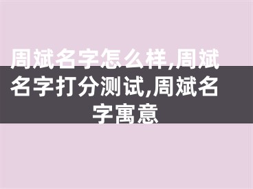 周斌名字怎么样,周斌名字打分测试,周斌名字寓意