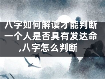八字如何解读才能判断一个人是否具有发达命,八字怎么判断