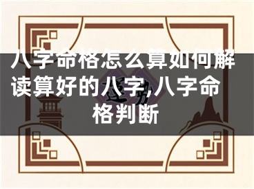 八字命格怎么算如何解读算好的八字,八字命格判断
