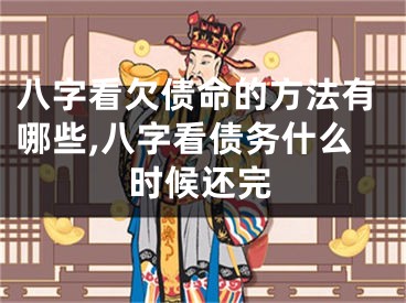 八字看欠债命的方法有哪些,八字看债务什么时候还完
