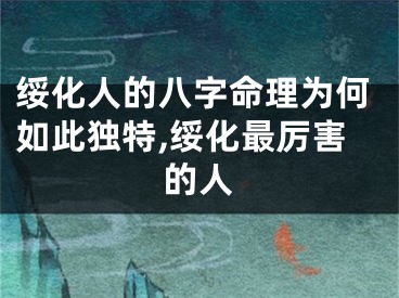 绥化人的八字命理为何如此独特,绥化最厉害的人