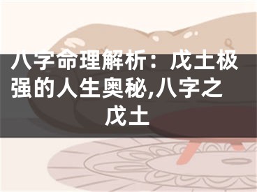 八字命理解析：戊土极强的人生奥秘,八字之戊土