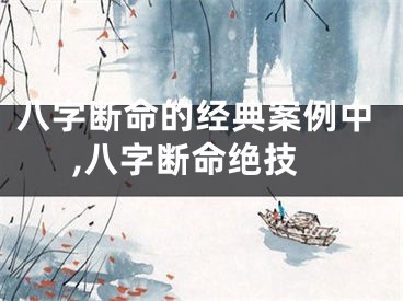 八字断命的经典案例中,八字断命绝技