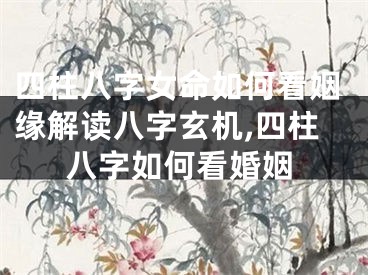 四柱八字女命如何看姻缘解读八字玄机,四柱八字如何看婚姻