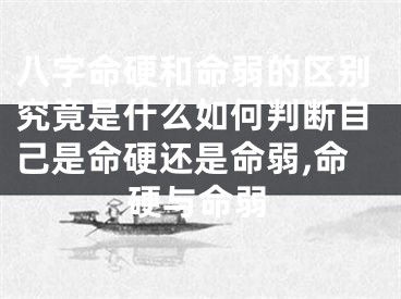 八字命硬和命弱的区别究竟是什么如何判断自己是命硬还是命弱,命硬与命弱