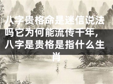 八字贵格命是迷信说法吗它为何能流传千年,八字是贵格是指什么生肖