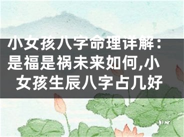 小女孩八字命理详解：是福是祸未来如何,小女孩生辰八字占几好