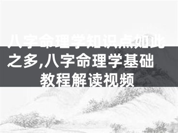 八字命理学知识点如此之多,八字命理学基础教程解读视频