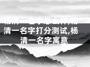 杨清一名字怎么样,杨清一名字打分测试,杨清一名字寓意
