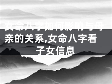 女命八字如何影响与母亲的关系,女命八字看子女信息