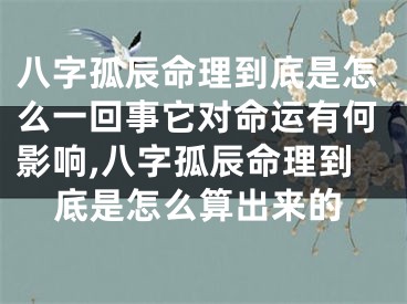 八字孤辰命理到底是怎么一回事它对命运有何影响,八字孤辰命理到底是怎么算出来的