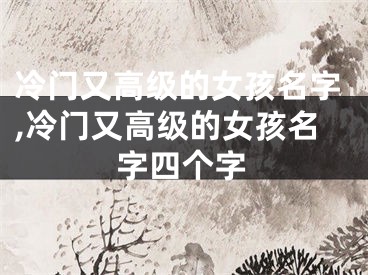 冷门又高级的女孩名字,冷门又高级的女孩名字四个字