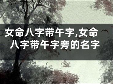 女命八字带午字,女命八字带午字旁的名字