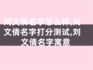 刘文倩名字怎么样,刘文倩名字打分测试,刘文倩名字寓意