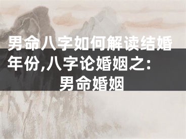 男命八字如何解读结婚年份,八字论婚姻之:男命婚姻