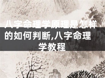 八字命理学原理是怎样的如何判断,八字命理学教程