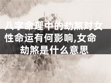 八字命理中的劫煞对女性命运有何影响,女命劫煞是什么意思