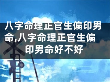 八字命理正官生偏印男命,八字命理正官生偏印男命好不好