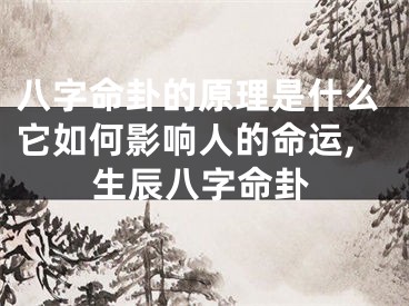 八字命卦的原理是什么它如何影响人的命运,生辰八字命卦