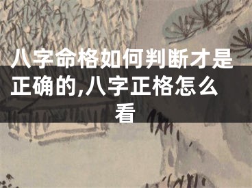 八字命格如何判断才是正确的,八字正格怎么看