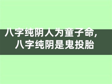八字纯阴人为童子命,八字纯阴是鬼投胎