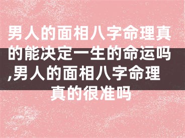 男人的面相八字命理真的能决定一生的命运吗,男人的面相八字命理真的很准吗