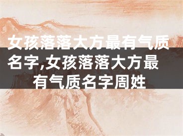 女孩落落大方最有气质名字,女孩落落大方最有气质名字周姓