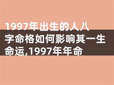 1997年出生的人八字命格如何影响其一生命运,1997年年命