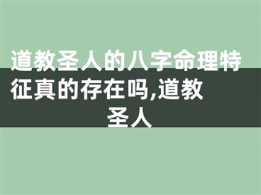 道教圣人的八字命理特征真的存在吗,道教 圣人