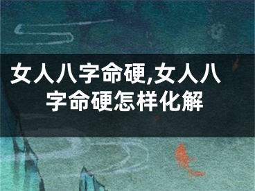 女人八字命硬,女人八字命硬怎样化解