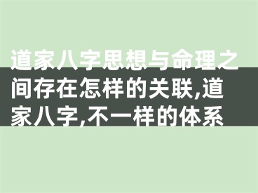 道家八字思想与命理之间存在怎样的关联,道家八字,不一样的体系