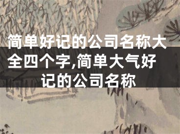 简单好记的公司名称大全四个字,简单大气好记的公司名称