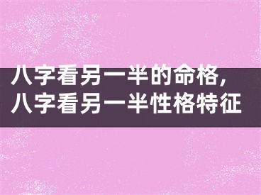 八字看另一半的命格,八字看另一半性格特征