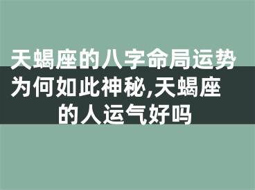 天蝎座的八字命局运势为何如此神秘,天蝎座的人运气好吗