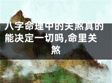 八字命理中的关煞真的能决定一切吗,命里关煞