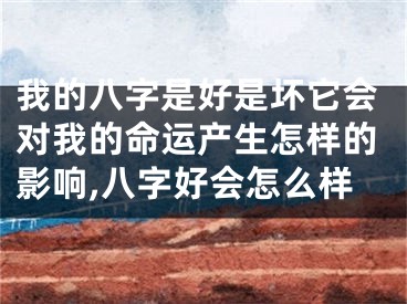 我的八字是好是坏它会对我的命运产生怎样的影响,八字好会怎么样