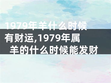 1979年羊什么时候有财运,1979年属羊的什么时候能发财