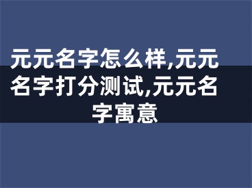 元元名字怎么样,元元名字打分测试,元元名字寓意