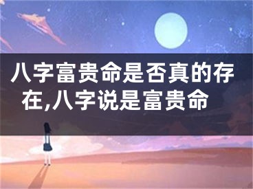 八字富贵命是否真的存在,八字说是富贵命
