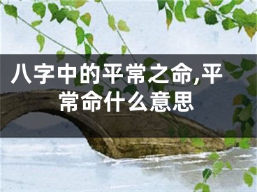 八字中的平常之命,平常命什么意思