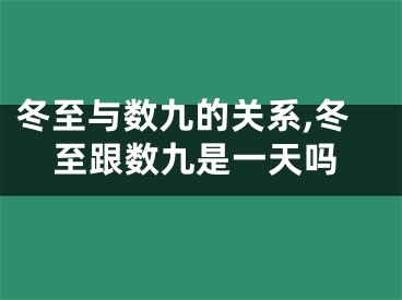 冬至与数九的关系,冬至跟数九是一天吗