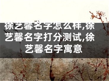 徐艺馨名字怎么样,徐艺馨名字打分测试,徐艺馨名字寓意