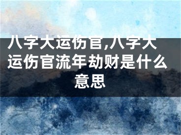 八字大运伤官,八字大运伤官流年劫财是什么意思
