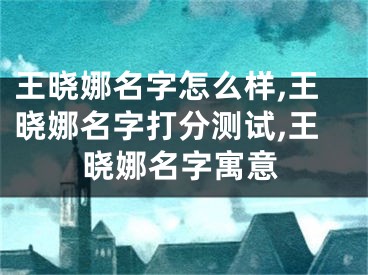 王晓娜名字怎么样,王晓娜名字打分测试,王晓娜名字寓意