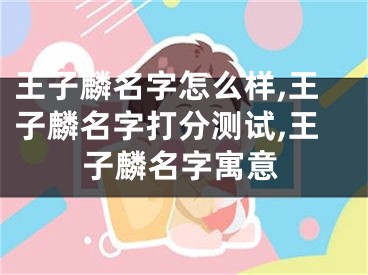 王子麟名字怎么样,王子麟名字打分测试,王子麟名字寓意