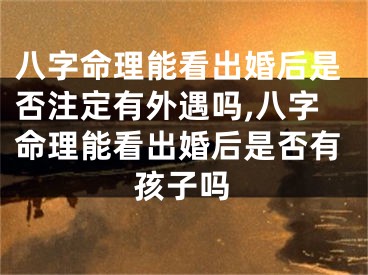 八字命理能看出婚后是否注定有外遇吗,八字命理能看出婚后是否有孩子吗